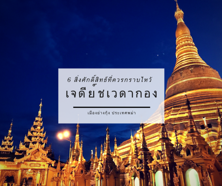6 สิ่งศักดิ์สิทธ์ที่ควรกราบไหว้ เจดีย์ชเวดากอง เมืองย่างกุ้ง ประเทศพม่า