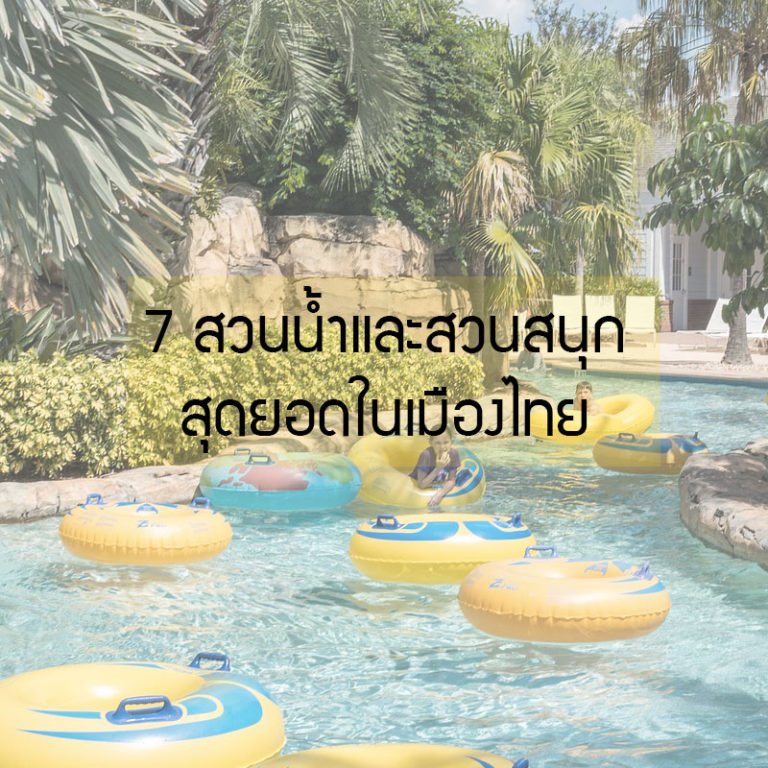 7 สวนน้ำและสวนสนุก สุดยอดในเมืองไทย มาตราฐานระดับสากล จนฝรั่งต้องมาเยือน